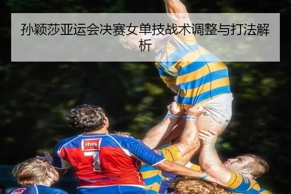 孙颖莎亚运会决赛女单技战术调整与打法解析（feifanyule）